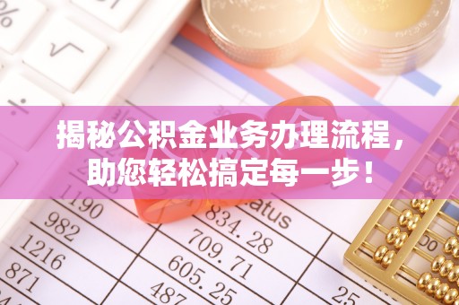 云霄揭秘公积金业务办理流程，助您轻松搞定每一步！