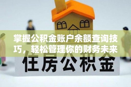 云霄掌握公积金账户余额查询技巧，轻松管理你的财务未来