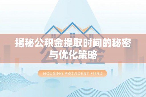 云霄揭秘公积金提取时间的秘密与优化策略