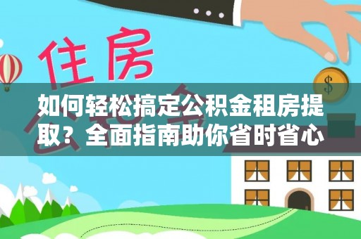 云霄如何轻松搞定公积金租房提取？全面指南助你省时省心