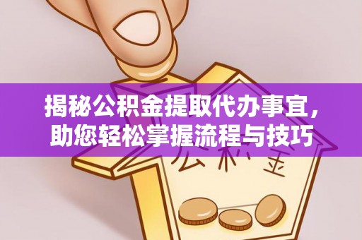 云霄揭秘公积金提取代办事宜，助您轻松掌握流程与技巧