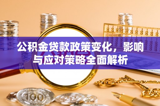 云霄公积金贷款政策变化，影响与应对策略全面解析