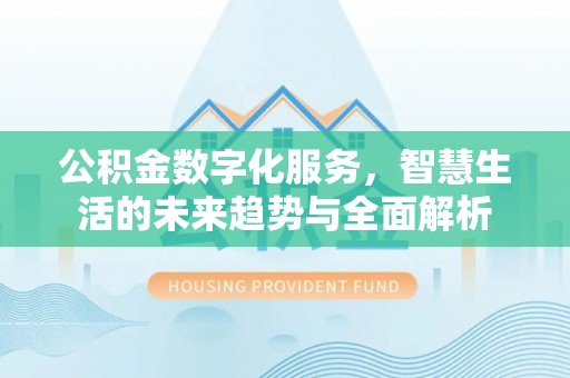 云霄公积金数字化服务，智慧生活的未来趋势与全面解析