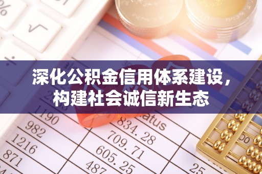 云霄深化公积金信用体系建设，构建社会诚信新生态