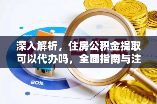 云霄深入解析，住房公积金提取可以代办吗，全面指南与注意事项