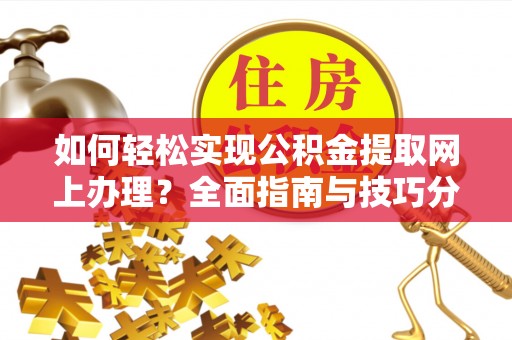 云霄如何轻松实现公积金提取网上办理？全面指南与技巧分享