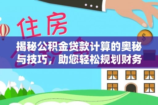 云霄揭秘公积金贷款计算的奥秘与技巧，助您轻松规划财务未来