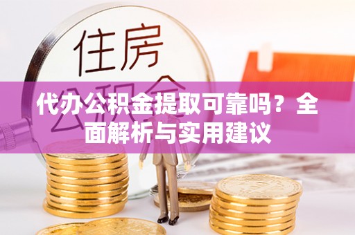 云霄代办公积金提取可靠吗？全面解析与实用建议