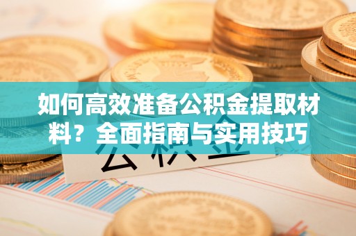 云霄如何高效准备公积金提取材料？全面指南与实用技巧