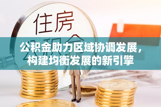 云霄公积金助力区域协调发展，构建均衡发展的新引擎