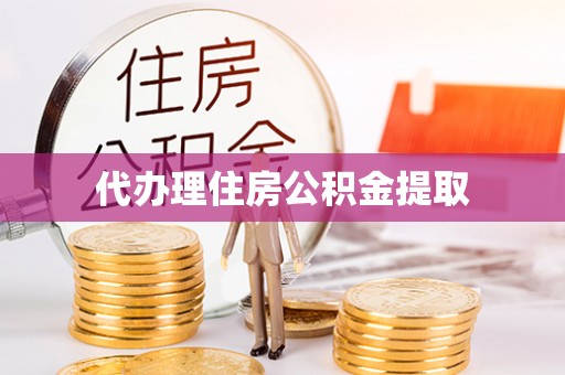 云霄代办理住房公积金提取