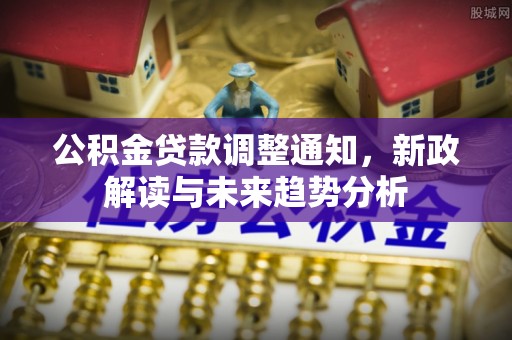 云霄公积金贷款调整通知，新政解读与未来趋势分析