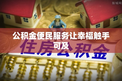 云霄公积金便民服务让幸福触手可及