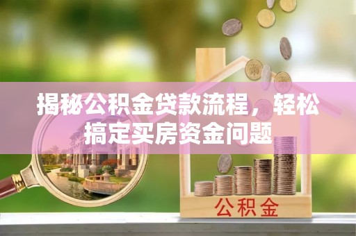 云霄揭秘公积金贷款流程，轻松搞定买房资金问题