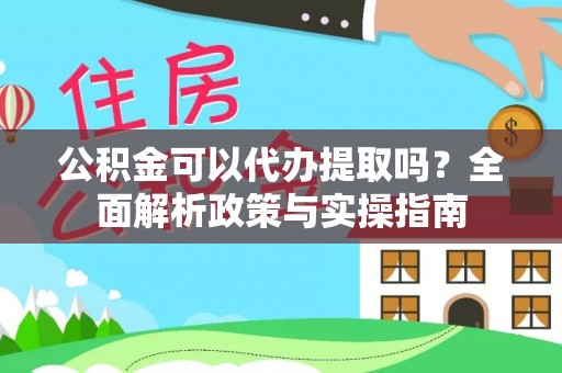 云霄公积金可以代办提取吗？全面解析政策与实操指南