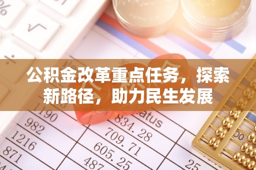 云霄公积金改革重点任务，探索新路径，助力民生发展