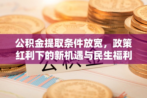 云霄公积金提取条件放宽，政策红利下的新机遇与民生福利