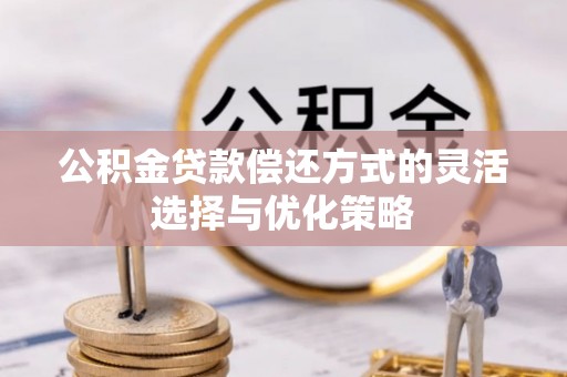 云霄公积金贷款偿还方式的灵活选择与优化策略