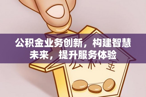 云霄公积金业务创新，构建智慧未来，提升服务体验