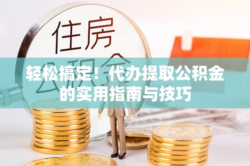 云霄轻松搞定！代办提取公积金的实用指南与技巧