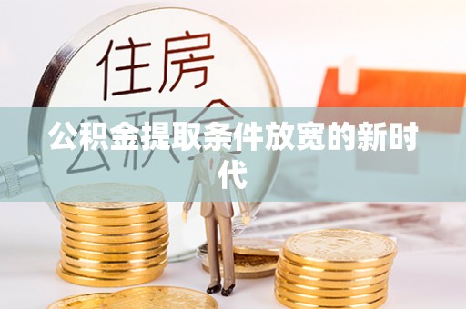 云霄公积金提取条件放宽的新时代