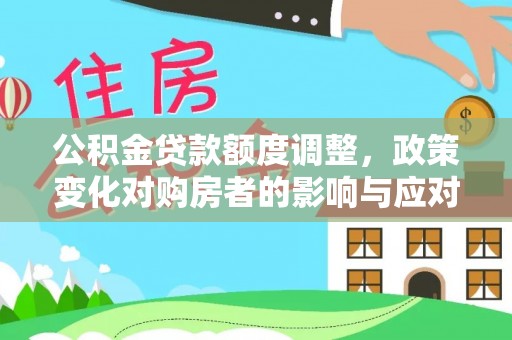 云霄公积金贷款额度调整，政策变化对购房者的影响与应对策略