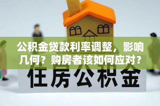云霄公积金贷款利率调整，影响几何？购房者该如何应对？