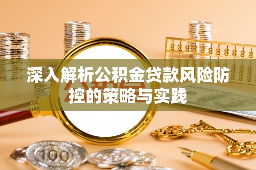 云霄深入解析公积金贷款风险防控的策略与实践