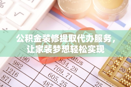 云霄公积金装修提取代办服务，让家装梦想轻松实现