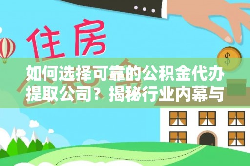 云霄如何选择可靠的公积金代办提取公司？揭秘行业内幕与服务指南