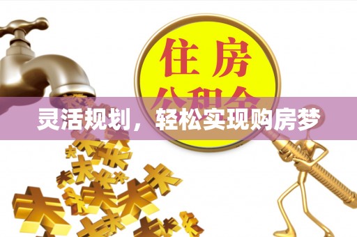 云霄灵活规划，轻松实现购房梦