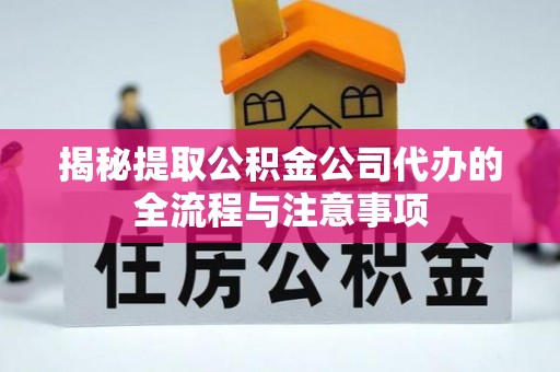 云霄揭秘提取公积金公司代办的全流程与注意事项