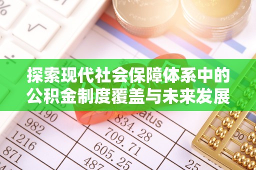 云霄探索现代社会保障体系中的公积金制度覆盖与未来发展