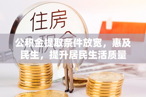 云霄公积金提取条件放宽，惠及民生，提升居民生活质量