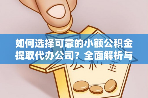 云霄如何选择可靠的小额公积金提取代办公司？全面解析与实用指南