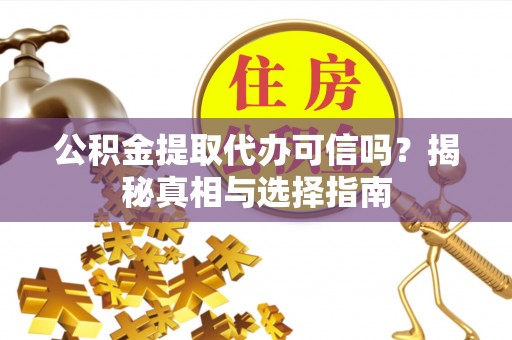 云霄公积金提取代办可信吗？揭秘真相与选择指南