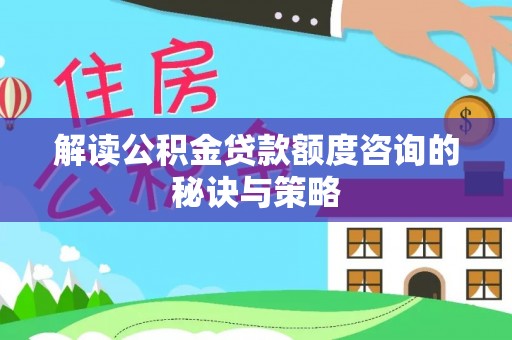 云霄解读公积金贷款额度咨询的秘诀与策略
