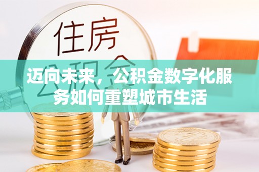 云霄迈向未来，公积金数字化服务如何重塑城市生活