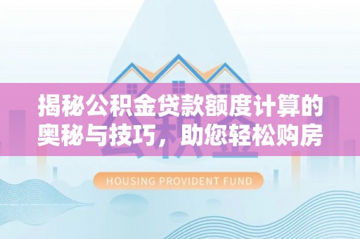 云霄揭秘公积金贷款额度计算的奥秘与技巧，助您轻松购房