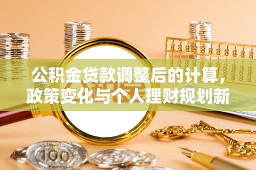 云霄公积金贷款调整后的计算，政策变化与个人理财规划新方向