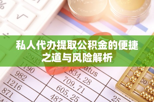 云霄私人代办提取公积金的便捷之道与风险解析