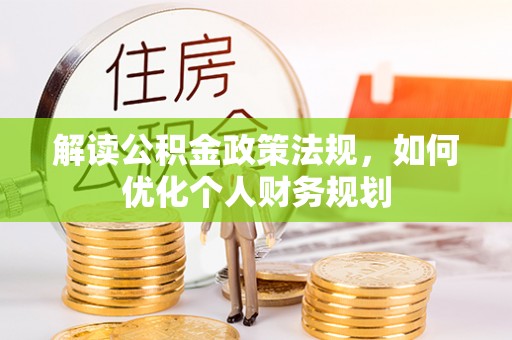 云霄解读公积金政策法规，如何优化个人财务规划