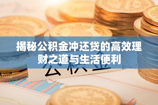 云霄揭秘公积金冲还贷的高效理财之道与生活便利