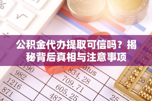 云霄公积金代办提取可信吗？揭秘背后真相与注意事项