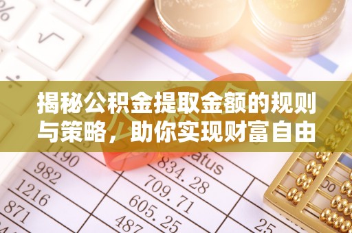 云霄揭秘公积金提取金额的规则与策略，助你实现财富自由