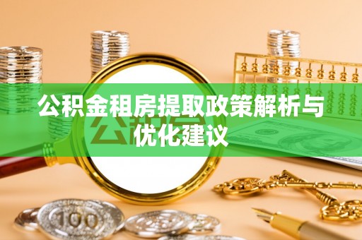 云霄公积金租房提取政策解析与优化建议