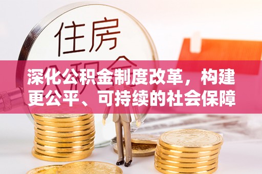 云霄深化公积金制度改革，构建更公平、可持续的社会保障体系