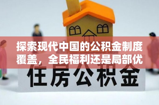 云霄探索现代中国的公积金制度覆盖，全民福利还是局部优势？