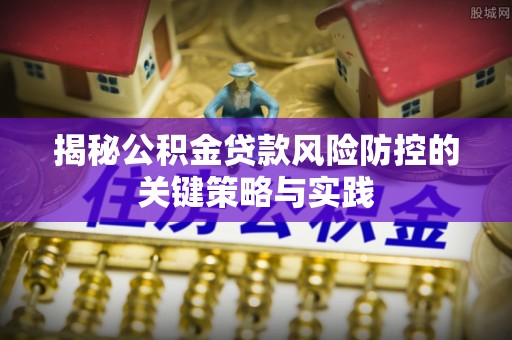 云霄揭秘公积金贷款风险防控的关键策略与实践