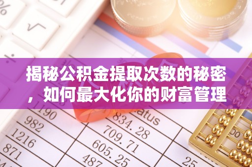 云霄揭秘公积金提取次数的秘密，如何最大化你的财富管理